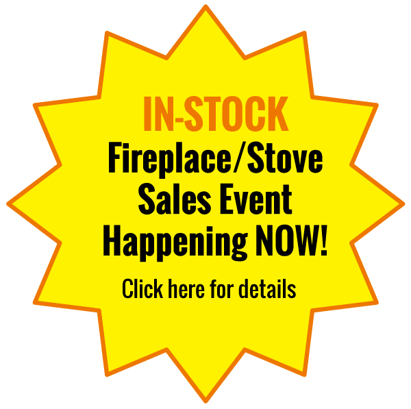 IN-STOCK Fireplace/Stove Sales Event- Happening NOW! Click here for details